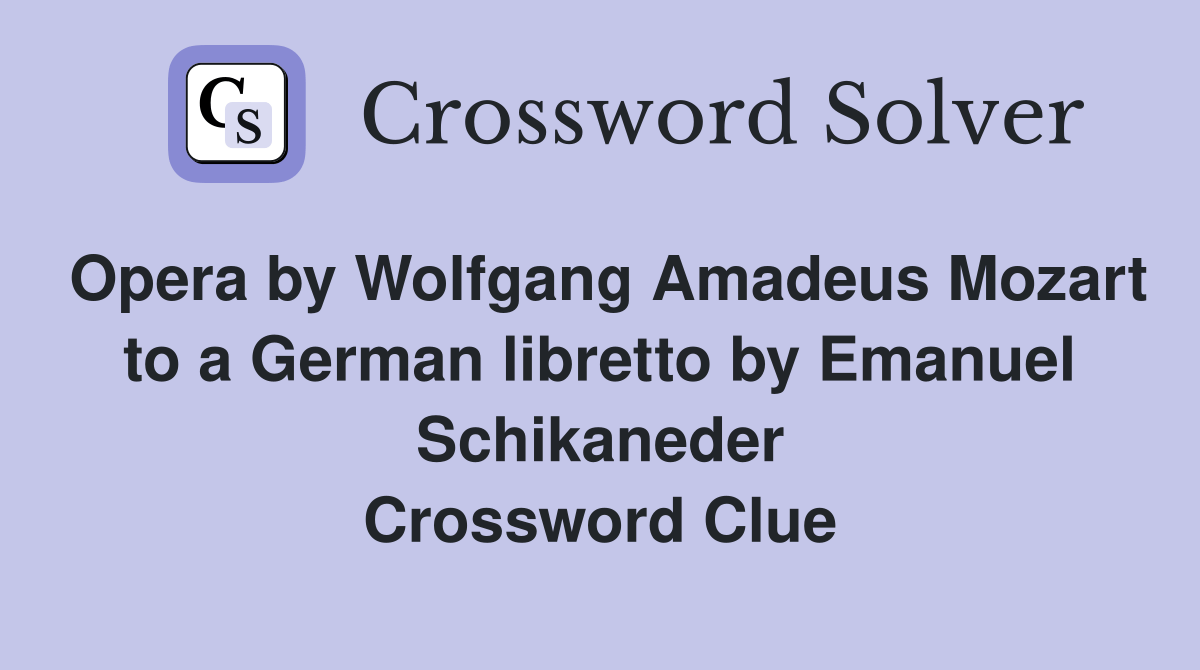 Opera by Wolfgang Amadeus Mozart to a German libretto by Emanuel Schikaneder Crossword Clue